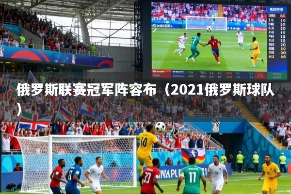 俄罗斯联赛冠军阵容布（2021俄罗斯球队）