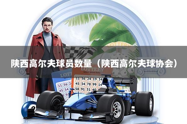 详细阅读:陕西高尔夫球员数量(陕西高尔夫球协会) 陕西高尔夫球员数量(陕西高尔夫球协会)