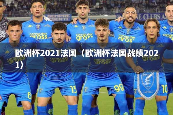 欧洲杯2021法国（欧洲杯法国战绩2021）